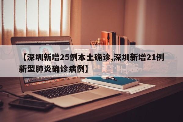 【深圳新增25例本土确诊,深圳新增21例新型肺炎确诊病例】