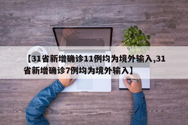 【31省新增确诊11例均为境外输入,31省新增确诊7例均为境外输入】