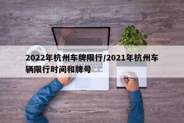 2022年杭州车牌限行/2021年杭州车辆限行时间和牌号