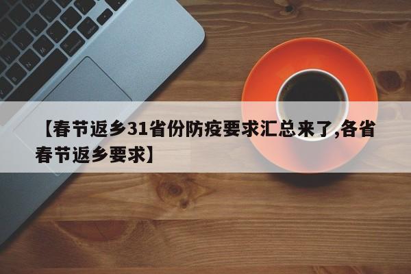 【春节返乡31省份防疫要求汇总来了,各省春节返乡要求】