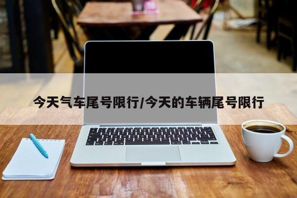 今天气车尾号限行/今天的车辆尾号限行