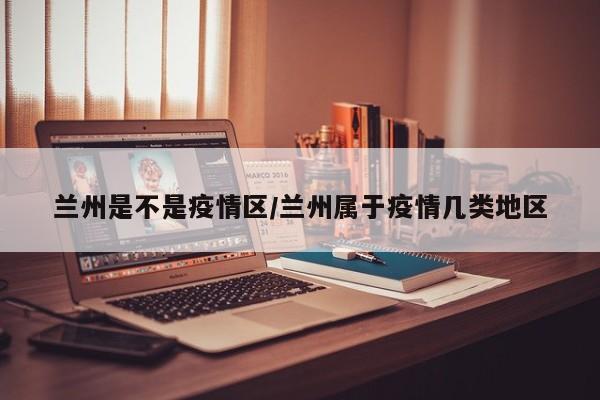 兰州是不是疫情区/兰州属于疫情几类地区