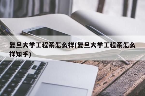 复旦大学工程系怎么样(复旦大学工程系怎么样知乎)