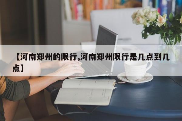 【河南郑州的限行,河南郑州限行是几点到几点】