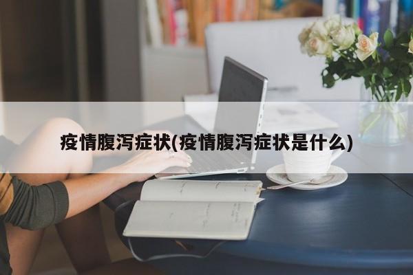 疫情腹泻症状(疫情腹泻症状是什么)