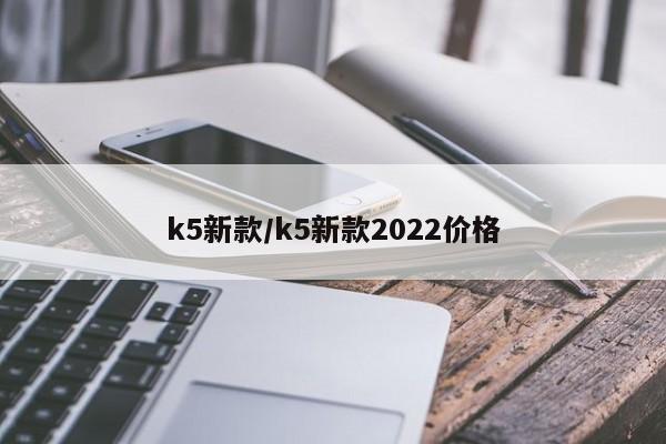k5新款/k5新款2022价格