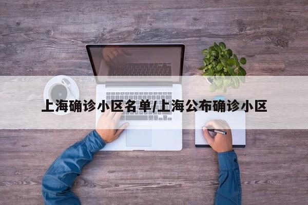 上海确诊小区名单/上海公布确诊小区