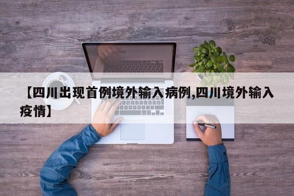 【四川出现首例境外输入病例,四川境外输入疫情】