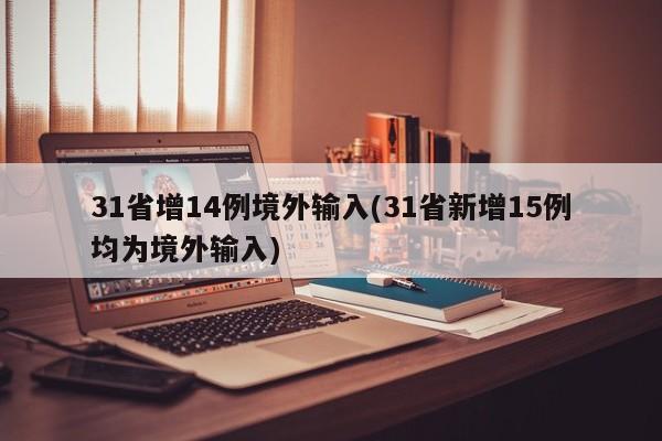 31省增14例境外输入(31省新增15例均为境外输入)