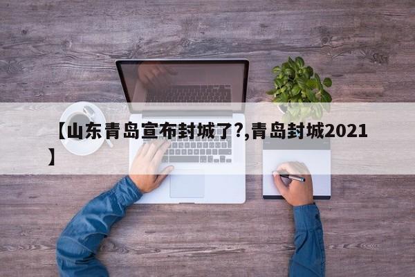 【山东青岛宣布封城了?,青岛封城2021】