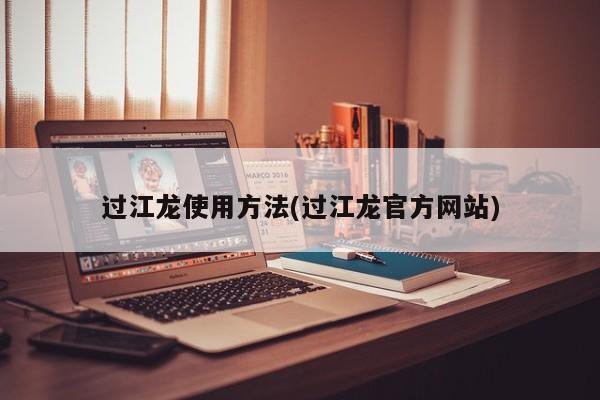 过江龙使用方法(过江龙官方网站)