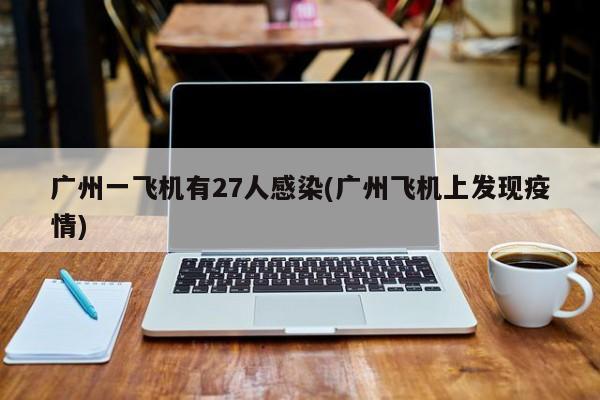 广州一飞机有27人感染(广州飞机上发现疫情)