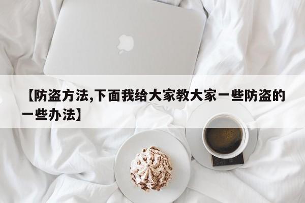 【防盗方法,下面我给大家教大家一些防盗的一些办法】