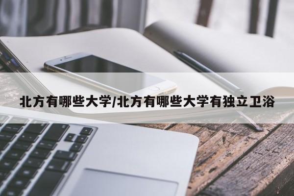 北方有哪些大学/北方有哪些大学有独立卫浴