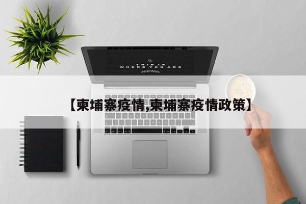 【柬埔寨疫情,柬埔寨疫情政策】