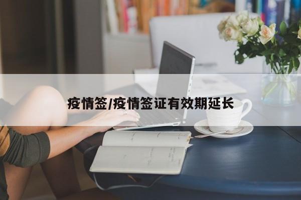 疫情签/疫情签证有效期延长