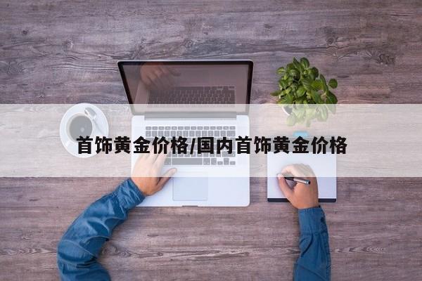 首饰黄金价格/国内首饰黄金价格
