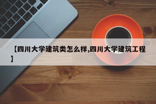 【四川大学建筑类怎么样,四川大学建筑工程】