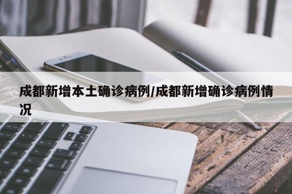 成都新增本土确诊病例/成都新增确诊病例情况