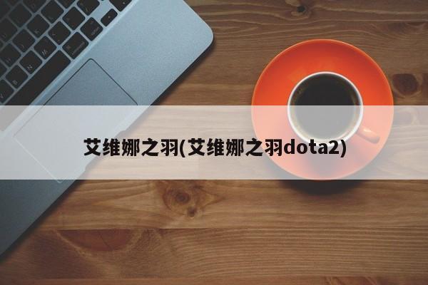 艾维娜之羽(艾维娜之羽dota2)
