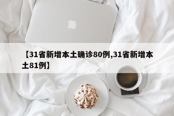 【31省新增本土确诊80例,31省新增本土81例】