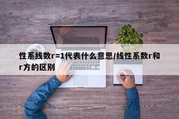 性系线数r=1代表什么意思/线性系数r和r方的区别