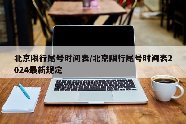 北京限行尾号时间表/北京限行尾号时间表2024最新规定