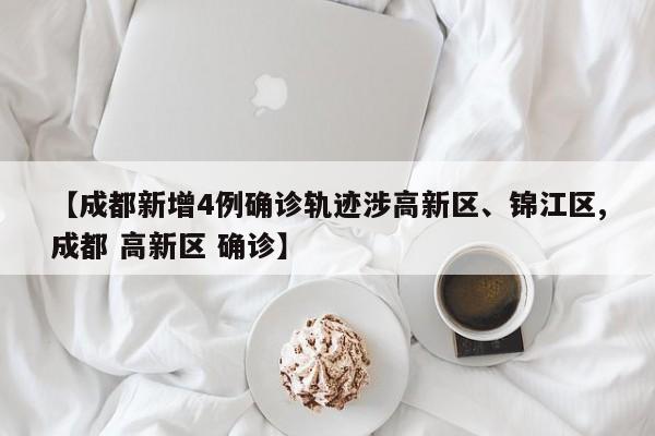 【成都新增4例确诊轨迹涉高新区、锦江区,成都 高新区 确诊】