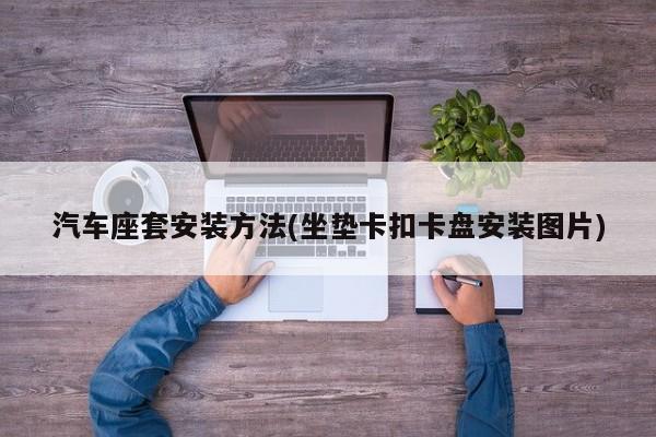 汽车座套安装方法(坐垫卡扣卡盘安装图片)