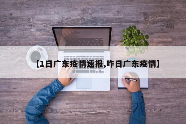【1日广东疫情速报,咋日广东疫情】