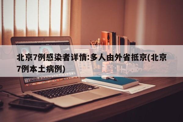 北京7例感染者详情:多人由外省抵京(北京7例本土病例)