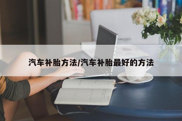 汽车补胎方法/汽车补胎最好的方法