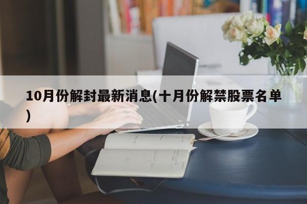10月份解封最新消息(十月份解禁股票名单)