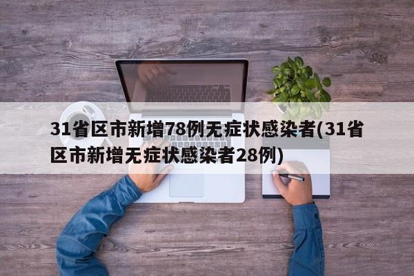 31省区市新增78例无症状感染者(31省区市新增无症状感染者28例)