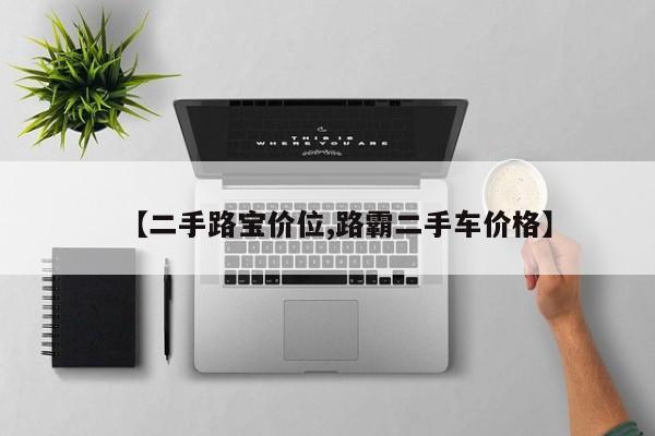 【二手路宝价位,路霸二手车价格】