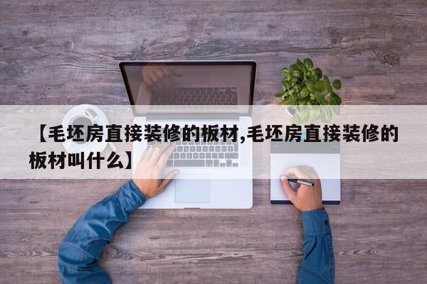 【毛坯房直接装修的板材,毛坯房直接装修的板材叫什么】