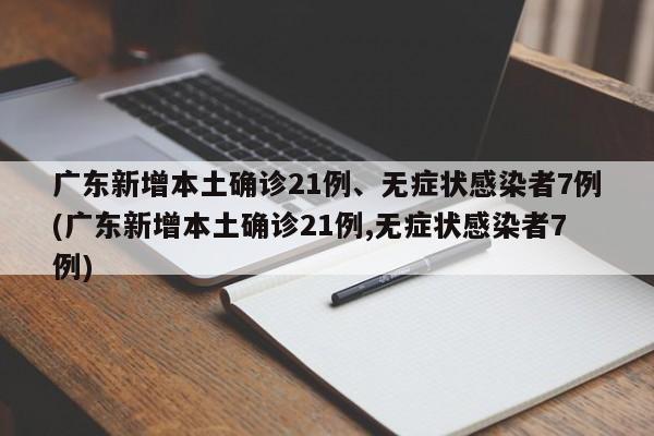 广东新增本土确诊21例、无症状感染者7例(广东新增本土确诊21例,无症状感染者7例)