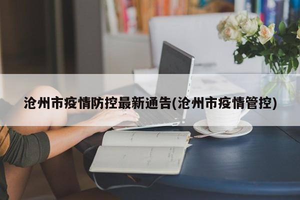 沧州市疫情防控最新通告(沧州市疫情管控)