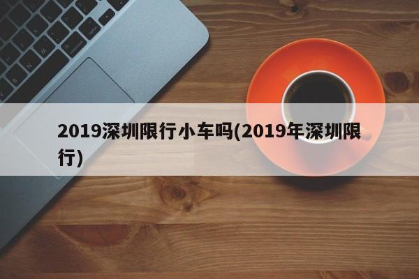 2019深圳限行小车吗(2019年深圳限行)