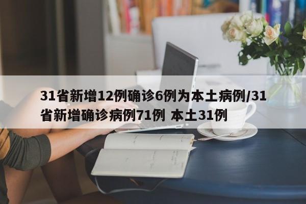 31省新增12例确诊6例为本土病例/31省新增确诊病例71例 本土31例