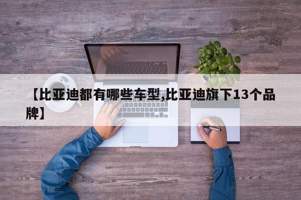 【比亚迪都有哪些车型,比亚迪旗下13个品牌】