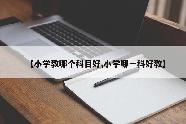 【小学教哪个科目好,小学哪一科好教】