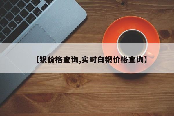 【银价格查询,实时白银价格查询】
