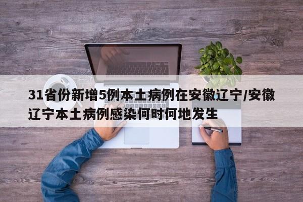 31省份新增5例本土病例在安徽辽宁/安徽辽宁本土病例感染何时何地发生