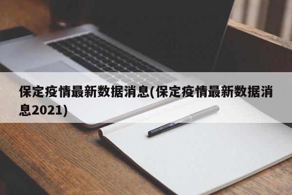 保定疫情最新数据消息(保定疫情最新数据消息2021)