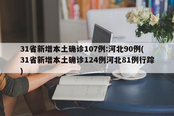 31省新增本土确诊107例:河北90例(31省新增本土确诊124例河北81例行踪)