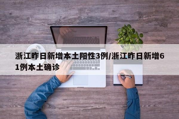 浙江昨日新增本土阳性3例/浙江昨日新增61例本土确诊