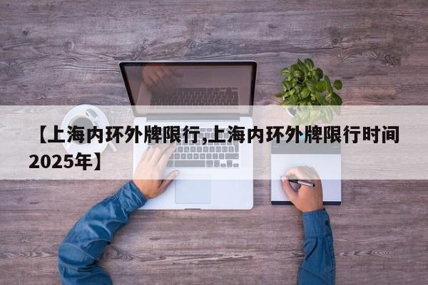 【上海内环外牌限行,上海内环外牌限行时间2025年】