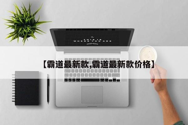 【霸道最新款,霸道最新款价格】