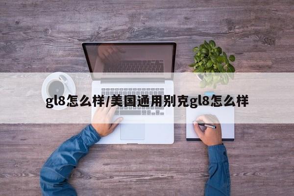 gl8怎么样/美国通用别克gl8怎么样